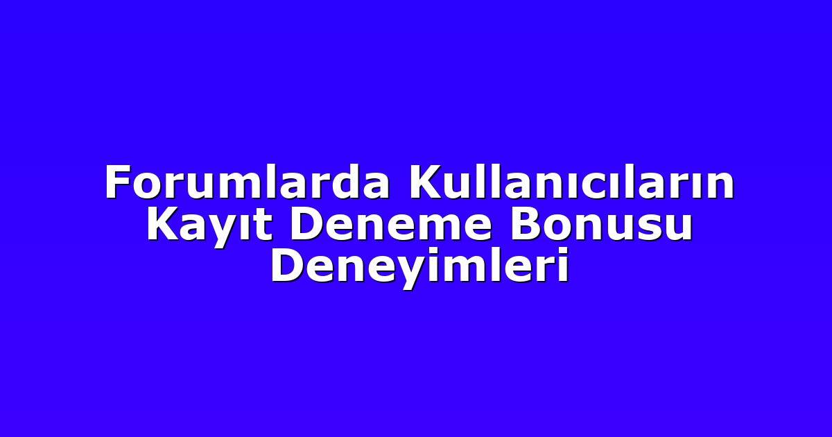 Forumlarda Kullanıcıların Kayıt Deneme Bonusu Deneyimleri