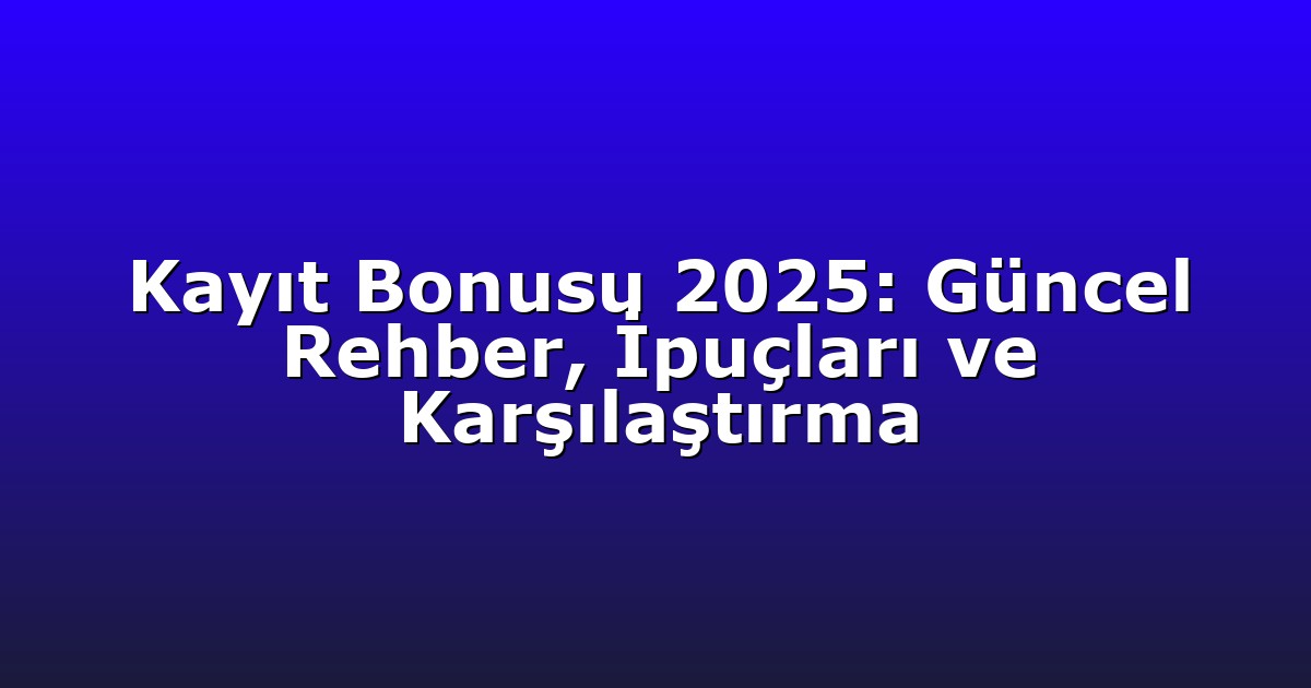 Kayıt Bonusu 2025: Güncel Rehber, İpuçları ve Karşılaştırma