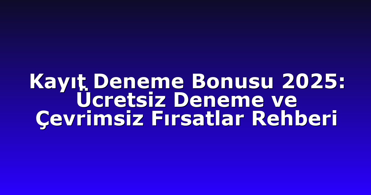 Kayıt Deneme Bonusu 2025: Ücretsiz Deneme ve Çevrimsiz Fırsatlar Rehberi