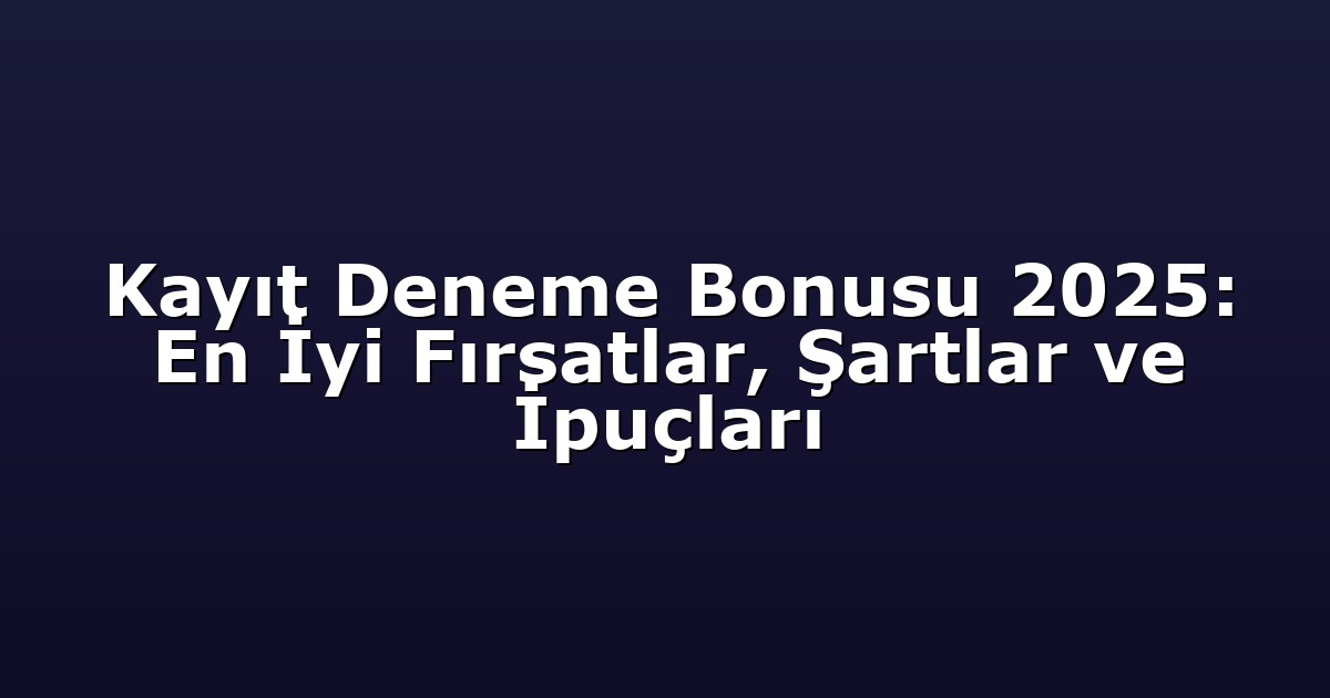 Kayıt Deneme Bonusu 2025: En İyi Fırsatlar, Şartlar ve İpuçları