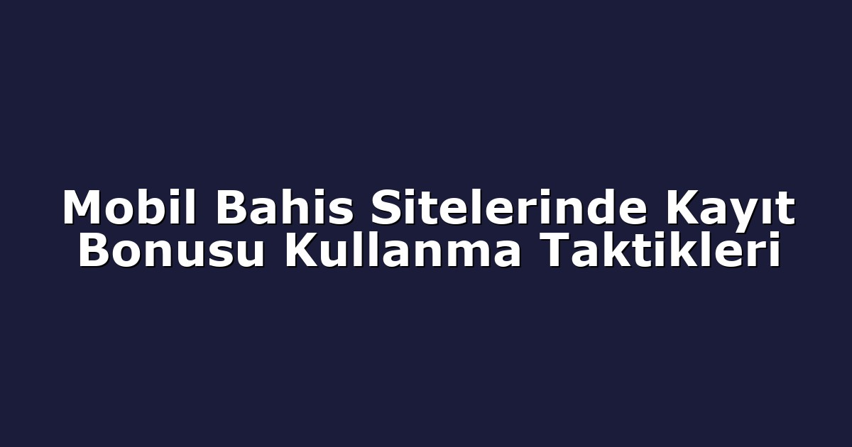 Deneme Bonusu - Anasayfa 4 Mobil Bahis Sitelerinde Kayıt Bonusu Kullanma Taktikleri