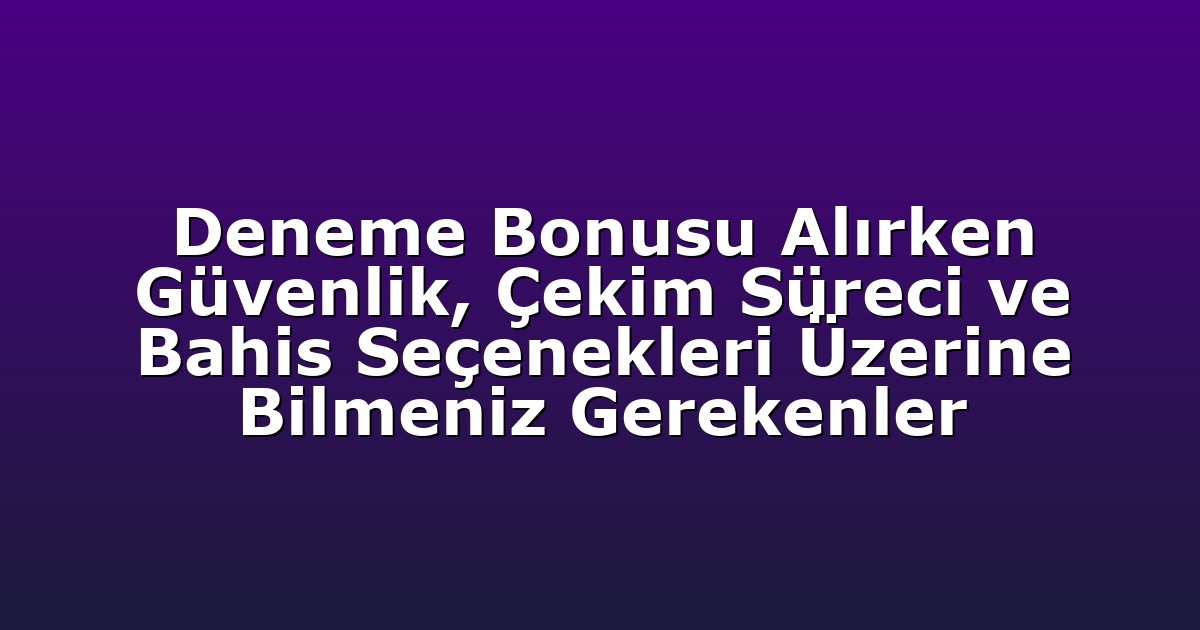 Deneme Bonusu Alırken Güvenlik, Çekim Süreci ve Bahis Seçenekleri Üzerine Bilmeniz Gerekenler
