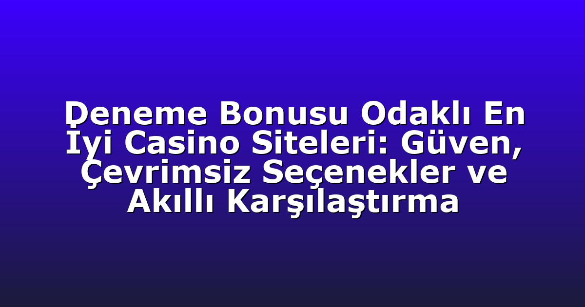 Deneme Bonusu Odaklı En İyi Casino Siteleri: Güven, Çevrimsiz Seçenekler ve Akıllı Karşılaştırma