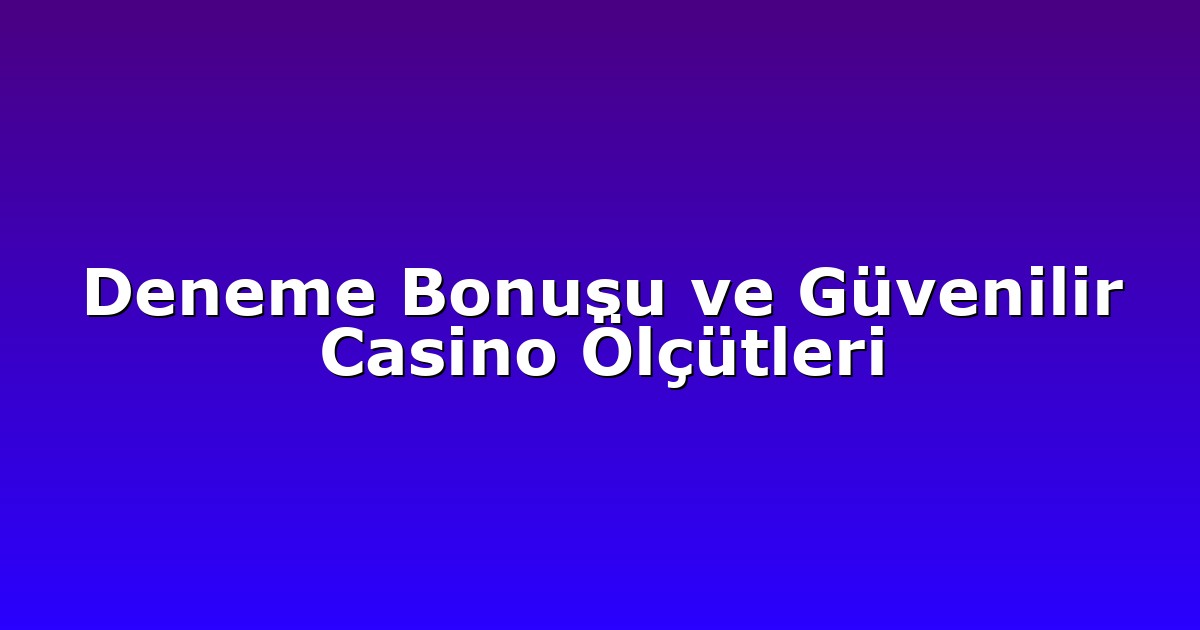 Deneme Bonusu ve Güvenilir Casino Ölçütleri