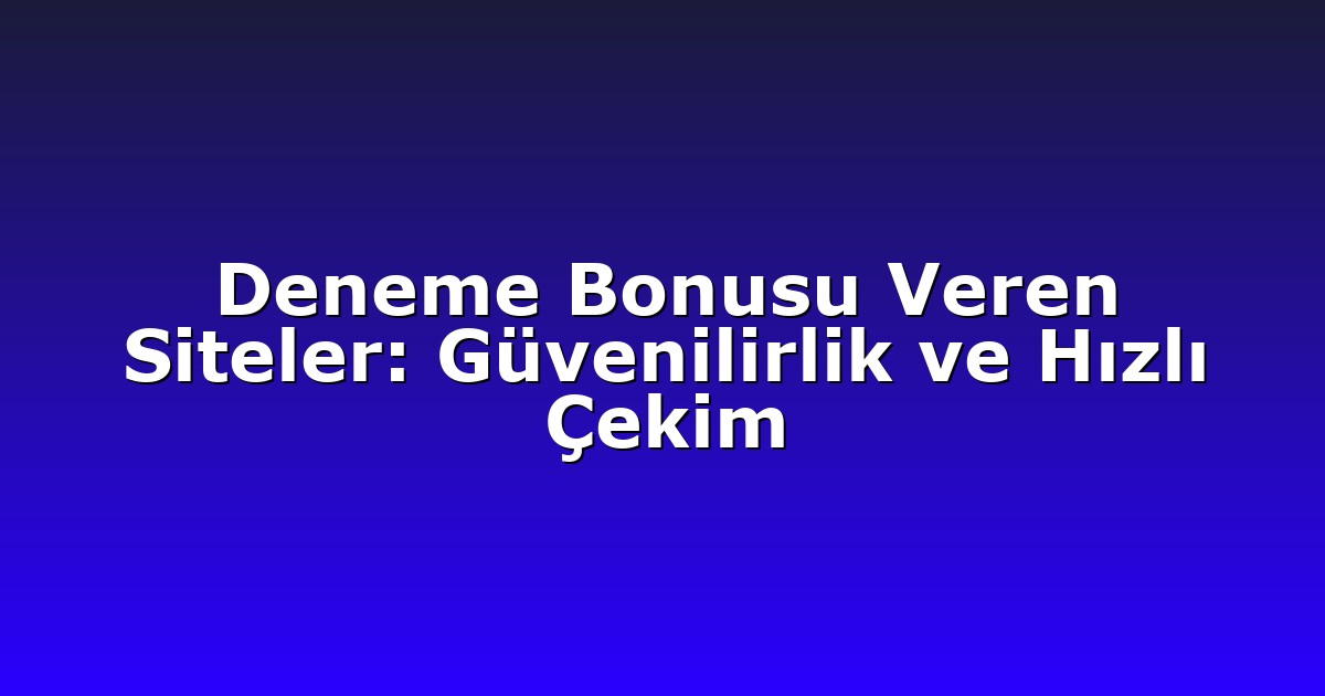 Deneme Bonusu Veren Siteler: Güvenilirlik ve Hızlı Çekim