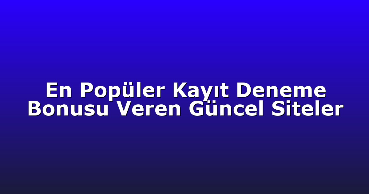 En Popüler Kayıt Deneme Bonusu Veren Güncel Siteler