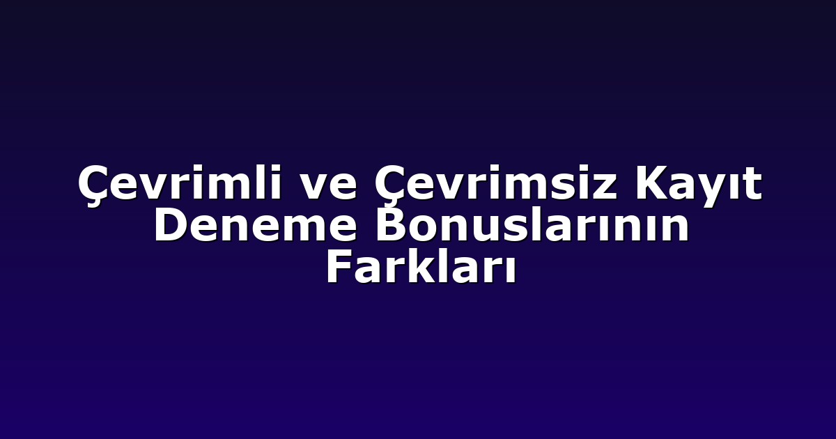 Çevrimli ve Çevrimsiz Kayıt Deneme Bonuslarının Farkları