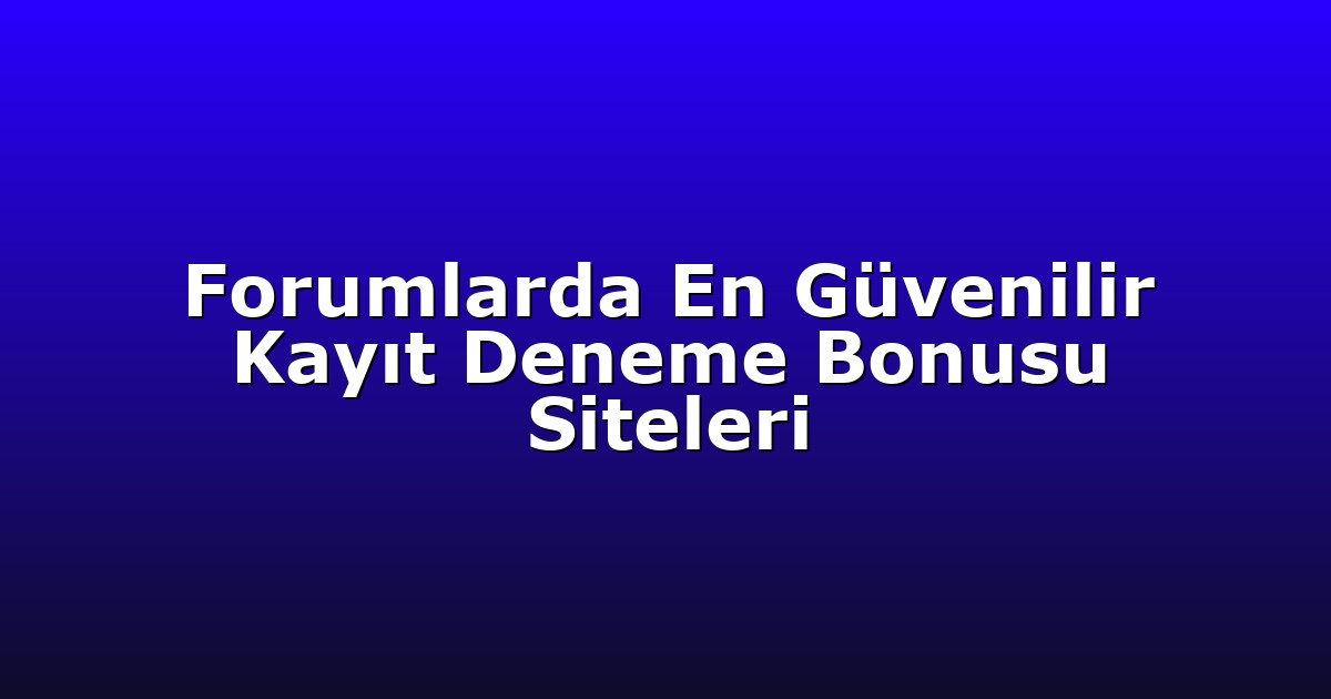 Forumlarda En Güvenilir Kayıt Deneme Bonusu Siteleri