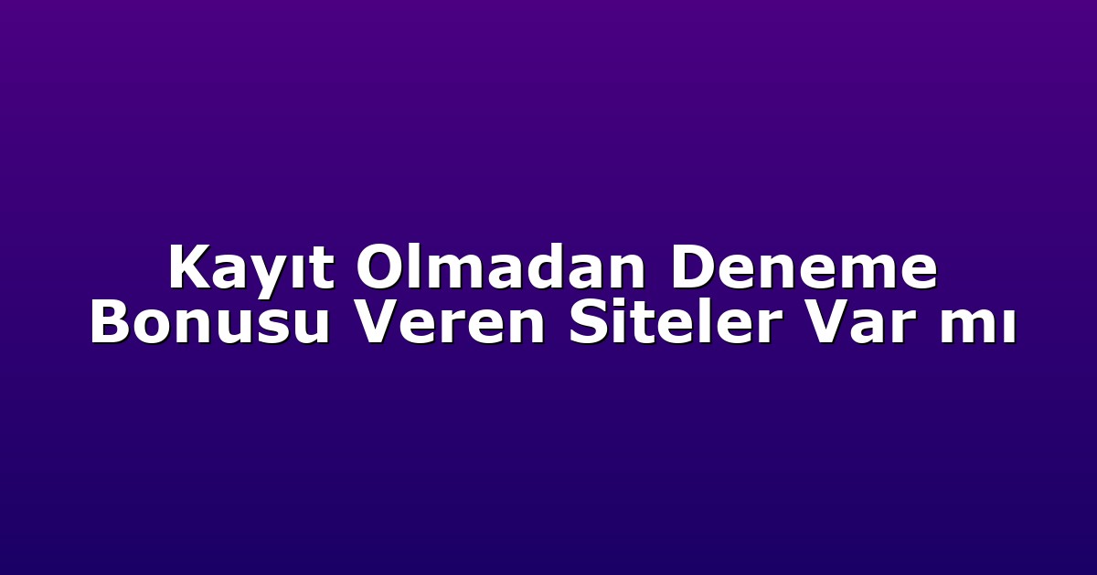 Kayıt Olmadan Deneme Bonusu Veren Siteler Var mı