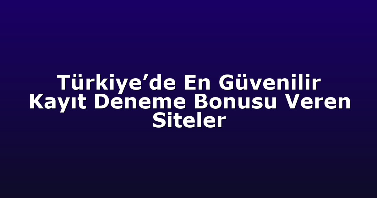 Türkiye’de En Güvenilir Kayıt Deneme Bonusu Veren Siteler