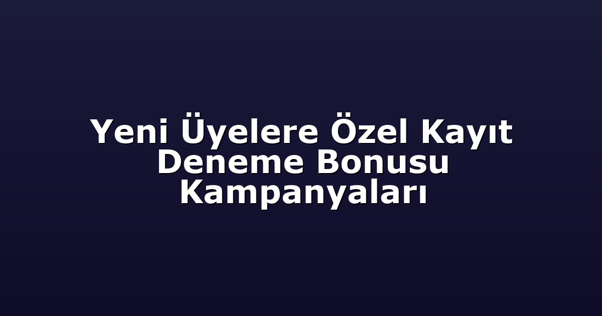 Yeni Üyelere Özel Kayıt Deneme Bonusu Kampanyaları