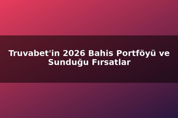 Truvabet’in 2026 Bahis Portföyü ve Sunduğu Fırsatlar
