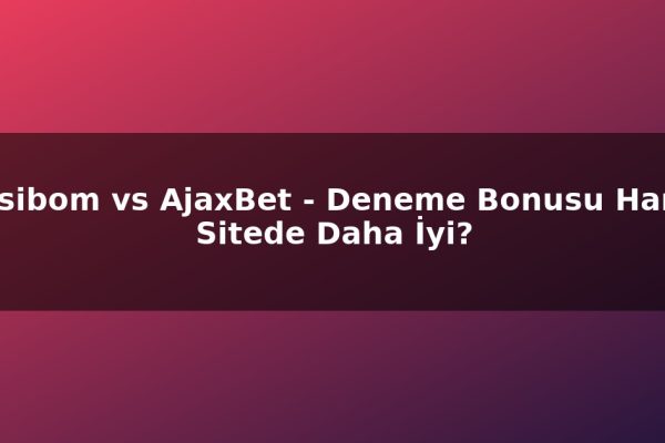 Casibom vs AjaxBet – Deneme Bonusu Hangi Sitede Daha İyi?